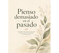 Pienso demasiado en el pasado: Un diario para dejar de revivir lo que ya pasó y recuperar tu tranquilidad