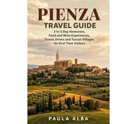 PIENZA TRAVEL GUIDE: 3 to 5 Day Itineraries, Food and Wine Experiences, Scenic Drives and Tuscan Villages for First Time Visitors