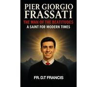 PIER GIORGIO FRASSATI: THE MAN OF THE BEATITUDES A SAINT FOR MODERN TIMES: An Inspirational Biography for Youth, Families, and All Who Seek Holiness