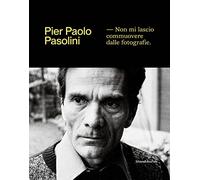 Pier Paolo Pasolini. Non mi lascio commuovere dalle fotografie. Ediz. illustrata (Fotografia)