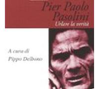 Pier Paolo Pasolini. Urlare la verità