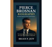 PIERCE BROSNAN BIOGRAPHY: An Irish-American Actor and Producer - The Inspiring Journey of Resilience, Art, and Legacy from Ireland to Hollywood