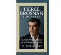 PIERCE BROSNAN BIOGRAPHY: The Screen’s Smooth Survivor - From Irish Roots to International Stardom and Everlasting Grace