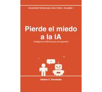 Pierde el miedo a la IA: Inteligencia Artificial para principiantes (COLECCIÓN TECNOLOGÍA PARA TODOS)