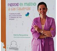 PIERDE EL MIEDO A LAS RABIETAS: Y DISFRUTA MÁS DE LA EDUCACIÓN Y CRIANZA DE TUS PEQUES