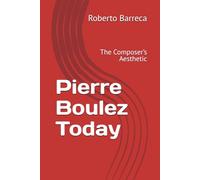 Pierre Boulez Today: The Composer’s Aesthetic (Roberto Barreca)