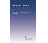 Pierre Du Moulin: Essai sur sa vie, sa controverse et sa polêmique
