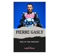 PIERRE GASLY: RISE OF THE PHOENIX: A FRENCH RACER’S JOURNEY THROUGH SETBACK, STRENGTH, AND REDEMPTION