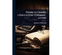 Pierre le Grand, l'Ã(c)ducation--l'homme--l'uvre