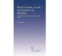 Pierre Leroux, sa vie, son oeuvre, sa doctrine: Contribution à l'histoire des idées au XIXe siecle