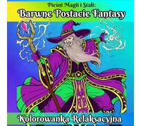 Pieśni Magii i Stali: Barwne Postacie Fantasy, Kolorowanka Relaksacyjna: Uwolnij Swoją Artystyczną Duszę i Ożyw Legendarne Królestwa Dzięki 50 Relaksującym Ilustracjom dla Młodzieży i Dorosłych