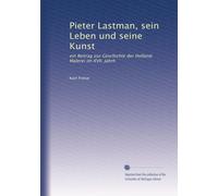 Pieter Lastman, sein Leben und seine Kunst: ein Beitrag zur Geschichte der Holland. Malerei im XVII. Jahrh