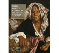 Pietro Bellotti e la pittura del Seicento a Venezia Stupore, realtà, enigma. Ediz. a colori (Cataloghi di mostre)