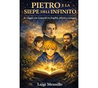 Pietro e la siepe dell’infinito: In viaggio con Leopardi tra fragilità, felicità e coraggio (Viaggi nella Conoscenza: La collana che trasforma ... e GEOGRAFIA in AVVENTURE INDIMENTICABILI)