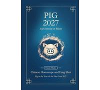 Pig Chinese Horoscope 2027 and Feng Shui: Chinese Astrology Forecast 2027 for Pig in the Goat Year (Soft Intensity in Bloom: Your Personal Horoscope 2027)