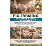 Pig Farming Complete Guide for Beginners: Housing, Feeding, Breeding, Health Care, Growth Management, and Profit Strategies for Small Farms and Commercial Production