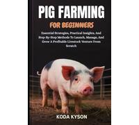 PIG FARMING FOR BEGINNERS: Essential Strategies, Practical Insights, And Step-By-Step Methods To Launch, Manage, And Grow A Profitable Livestock Venture From Scratch