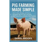 Pig Farming Made Simple: How to Start, Manage, and Grow a Successful Pig Farm with Low Costs, High Productivity, and Modern Best Practices