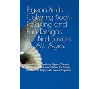 Pigeon Birds Coloring Book: Relaxing and Fun Designs for Bird Lovers of All Ages.: Beautiful and Intricate Pigeon-Themed Illustrations to Color, ... Adults and Kids to Enjoy and Unwind Together.