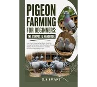 Pigeon Farming for Beginners: The Complete Handbook: Learn How to Choose the Right Breeds, Design Safe Housing, Feed for Optimal Health, Raise Squabs, ... Build a Successful Small-Scale Pigeon Farm