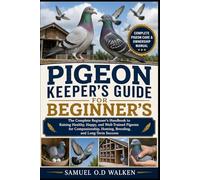 PIGEON KEEPER'S GUIDE FOR BEGINNER'S: The Complete Beginner’s Handbook to Raising Healthy, Happy, and Well-Trained Pigeons for Companionship, Homing, Breeding, and Long-Term Success