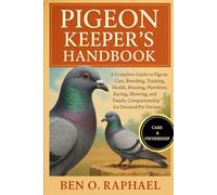 PIGEON KEEPER'S HANDBOOK: A Complete Guide to Pigeon Care, Breeding, Training, Health, Housing, Nutrition, Racing, Showing, and Family Companionship