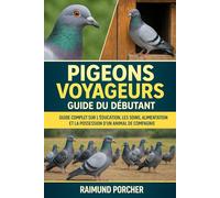 Pigeons voyageurs: GUIDE COMPLET SUR L'ÉDUCATION, LES SOINS, L'ALIMENTATION ET LA POSSESSION D'UN ANIMAL DE COMPAGNIE