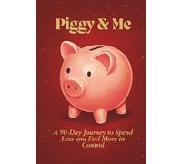 Piggy & Me (A 90-Day Journey to Spend Less and Feel More in Control): Feed Your Piggy Not Your Impulses (A 3-Month Method to Transform Impulsive Spending into Confident Saving)