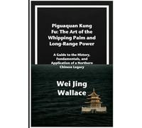 Piguaquan Kung Fu: The Art of the Whipping Palm and Long-Range Power: A Guide to the History, Fundamentals, and Application of a Northern Chinese Legacy