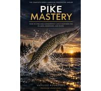 Pike Mastery: How to Find and Consistently Catch Northern Pike in Lakes, Reservoirs, and Rivers (The Complete North American Freshwater Angler)