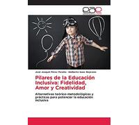 Pilares de la Educación Inclusiva: Fidelidad, Amor y Creatividad: Alternativas teórico-metodológicas y prácticas para potenciar la educación inclusiva