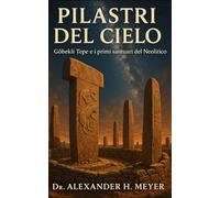 Pilastri del Cielo: GöbekliTepe e i primi santuari del Neolitico
