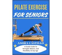 PILATE EXERCISE FOR SENIORS: A Gentle Guide To Strength, Balance, And Flexibility At Any Age
