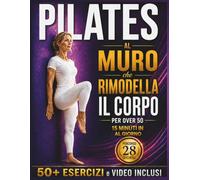 Pilates al Muro che Rimodella il Corpo per Over 50: Allenamenti facili per migliorare girovita, flessibilità, equilibrio e forza in 15 minuti al giorno. Percorso guidato e 50+ esercizi step by step