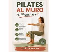 Pilates al Muro in Menopausa: Programma Sicuro in 28 Giorni per Sgonfiare la Pancia, Ritrovare Tono ed Energia e Sentirti Finalmente Padrona del Tuo Corpo (Metodo Menopausa)