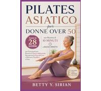 Pilates Asiatico per Donne Over 50: Piano di 28 Giorni con Routine di 10 Minuti a Basso Impatto per Principianti per Bruciare il Grasso Addominale, Recuperare la Forza del Core e Ritrovare