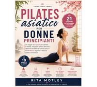 Pilates asiatico per donne principianti: Un viaggio di 21 giorni per calmare la mente, sviluppare la forza del core e sbloccare la libertà di tutto il ... minuti al giorno-nessuna palestra necessaria