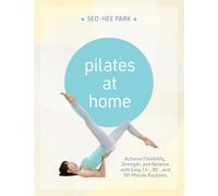 Pilates at Home: Achieve Flexibility, Strength, and Balance with Easy 15-, 30- and 50-Minute Routines