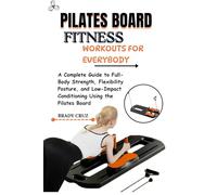 PILATES BOARD FITNESS WORKOUTS FOR EVERYBODY: A Complete Guide to Full-Body Strength, Flexibility, Posture, and Low-Impact Conditioning Using the Pilates Board