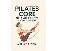 Pilates Core: Build Your Center from Scratch: A Beginner's Guide to Deep Core Strength