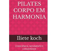 PILATES CORPO EM HARMONIA: CONSCIÊNCIA, MOVIMENTO E LONGEVIDADE