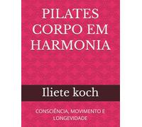 PILATES CORPO EM HARMONIA: CONSCIÊNCIA, MOVIMENTO E LONGEVIDADE