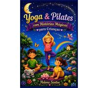 Pilates e Yoga para Crianças: Com Histórias Mágicas para Crianças
