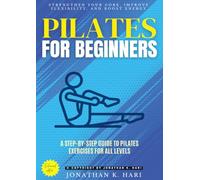 Pilates for Beginners:: Strengthen Your Core, Improve Flexibility, and Boost Energy (A Step-by-Step Guide to Pilates Exercises for All Levels)