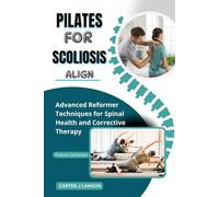 PILATES FOR SCOLIOSIS ALIGN: Advanced Reformer Techniques for Spinal Health and Corrective Therapy