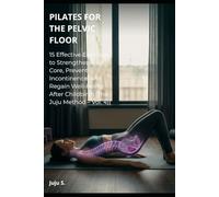 PILATES FOR THE PELVIC FLOOR: 15 Effective Exercises to Strengthen Your Core, Prevent Incontinence, and Regain Well-being After Childbirth (The Juju Method - Vol. 4)