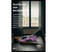 PILATES FÜR DEN BECKENBODEN: 15 effektive Übungen zur Stärkung der Intimmuskulatur, Vorbeugung von Inkontinenz und Rückbildung nach der Geburt (Juju-Methode - Band 4)