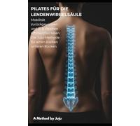 PILATES FÜR DIE LENDENWIRBELSÄULE: Mobilität zurückgewinnen und in 8 Wochen schmerzfrei leben (Juju-Methode)