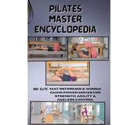 PILATES MASTER ENCYCLOPEDIA: 300+ Elite Mat, Reformer & Chair Power Moves for Strength, Agility & Ageless Control