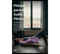 Pilates para el Suelo Pélvico: Fortalece tu zona íntima, detén la incontinencia y recupérate tras el parto. Guía práctica de Pilates terapéutico (Método Juju nº 4)